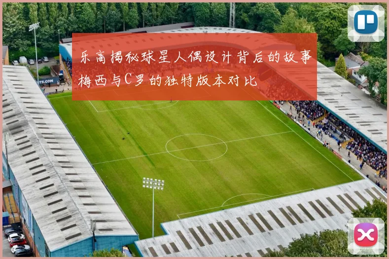 乐高揭秘球星人偶设计背后的故事梅西与C罗的独特版本对比
