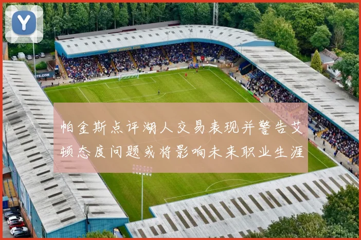 帕金斯点评湖人交易表现并警告艾顿态度问题或将影响未来职业生涯