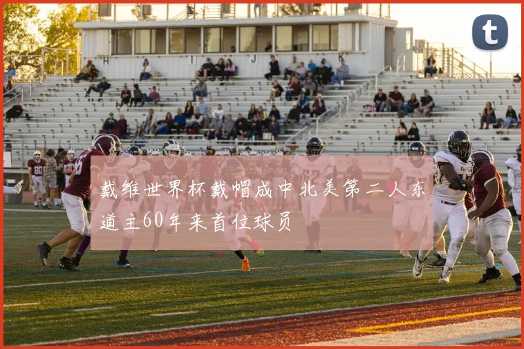 戴维世界杯戴帽成中北美第二人东道主60年来首位球员