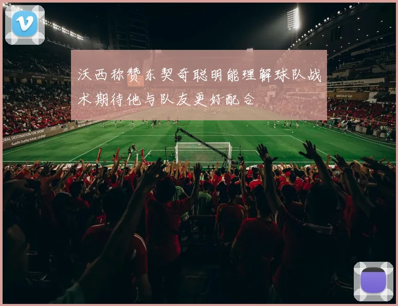 沃西称赞东契奇聪明能理解球队战术期待他与队友更好配合
