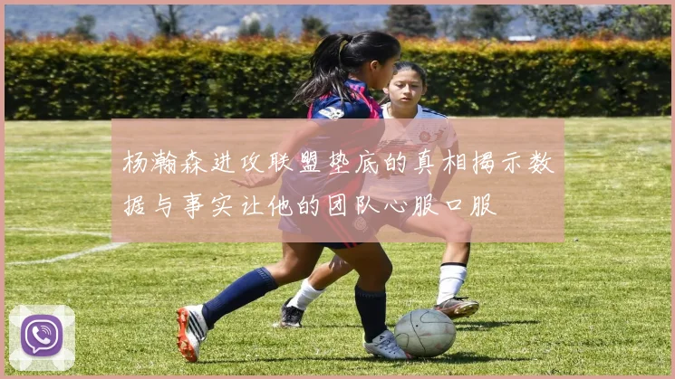 杨瀚森进攻联盟垫底的真相揭示数据与事实让他的团队心服口服
