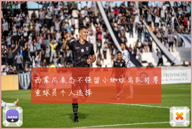 西蒙尼表态不强留小蜘蛛离队将尊重球员个人选择