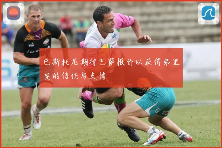 巴斯托尼期待巴萨报价以获得弗里克的信任与支持