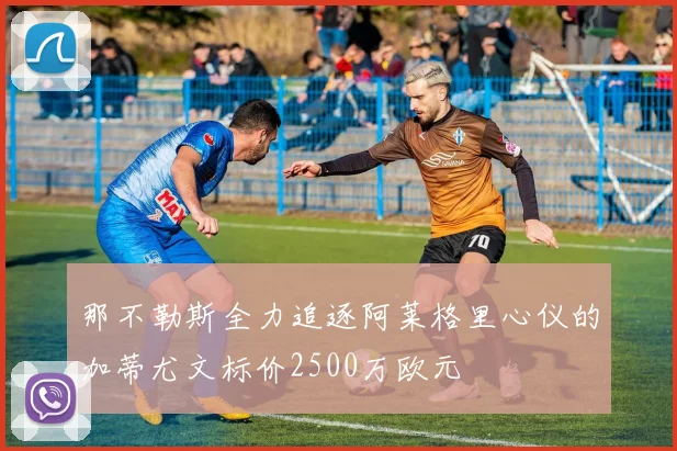 那不勒斯全力追逐阿莱格里心仪的加蒂尤文标价2500万欧元
