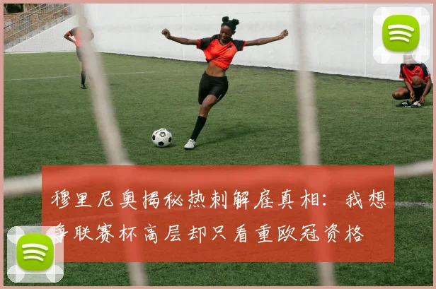 穆里尼奥揭秘热刺解雇真相：我想争联赛杯高层却只看重欧冠资格