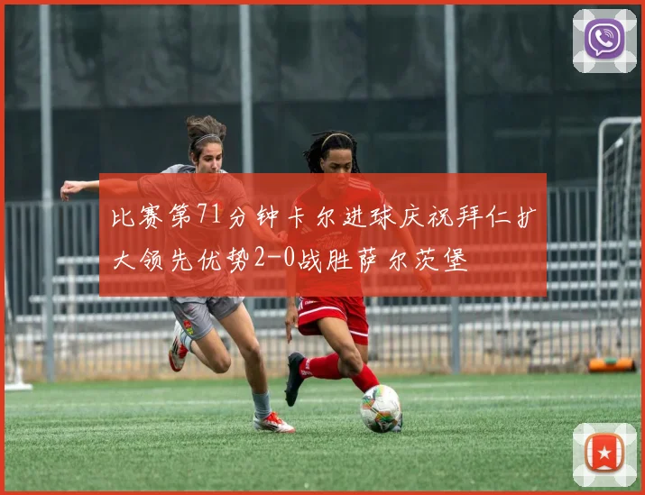 比赛第71分钟卡尔进球庆祝拜仁扩大领先优势2-0战胜萨尔茨堡
