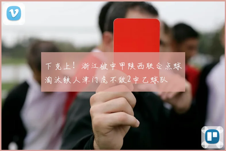 下克上！浙江被中甲陕西联合点球淘汰铁人津门虎不敌2中乙球队