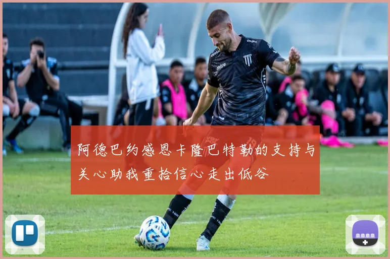阿德巴约感恩卡隆巴特勒的支持与关心助我重拾信心走出低谷